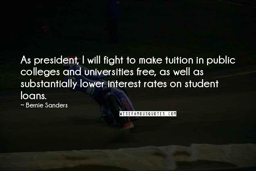 Bernie Sanders Quotes: As president, I will fight to make tuition in public colleges and universities free, as well as substantially lower interest rates on student loans.