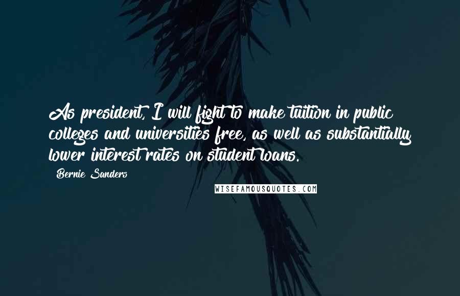 Bernie Sanders Quotes: As president, I will fight to make tuition in public colleges and universities free, as well as substantially lower interest rates on student loans.