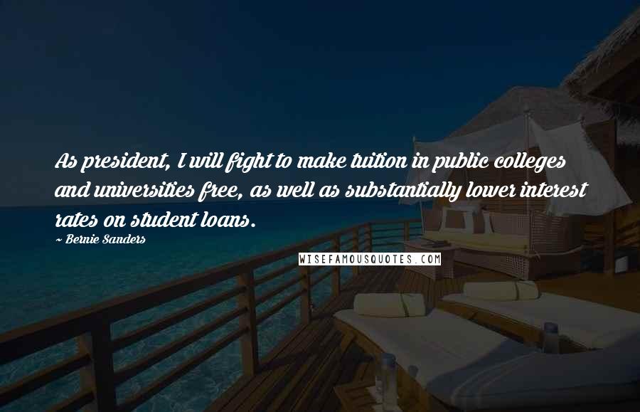 Bernie Sanders Quotes: As president, I will fight to make tuition in public colleges and universities free, as well as substantially lower interest rates on student loans.