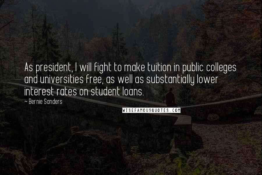 Bernie Sanders Quotes: As president, I will fight to make tuition in public colleges and universities free, as well as substantially lower interest rates on student loans.