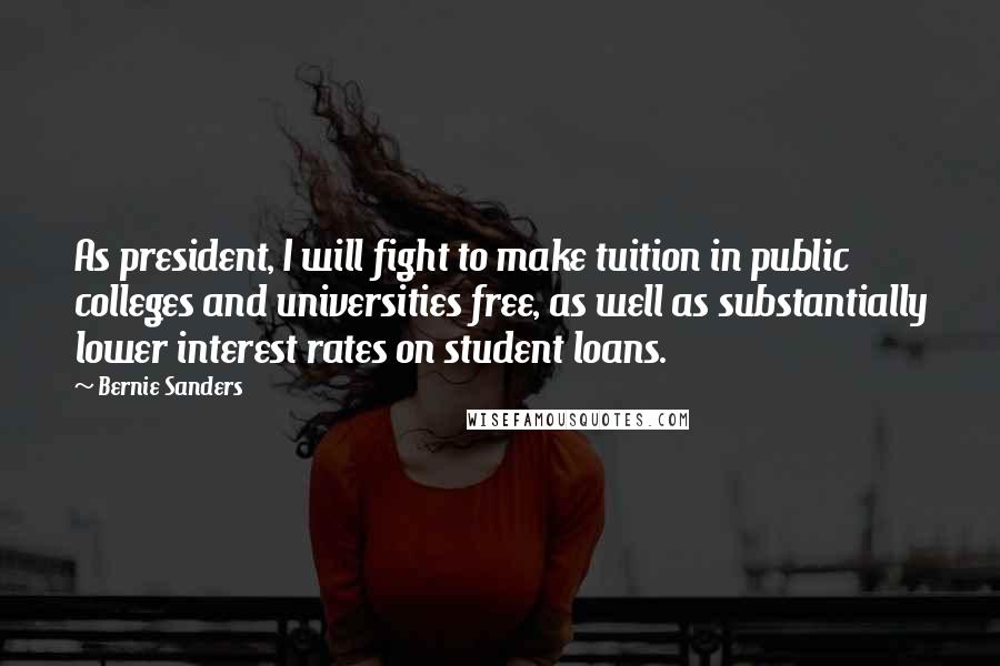 Bernie Sanders Quotes: As president, I will fight to make tuition in public colleges and universities free, as well as substantially lower interest rates on student loans.