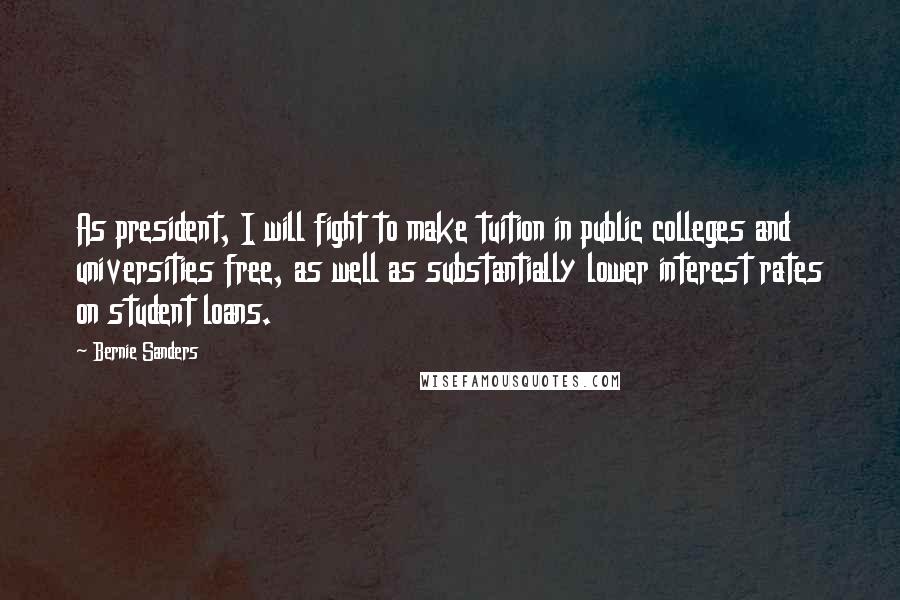 Bernie Sanders Quotes: As president, I will fight to make tuition in public colleges and universities free, as well as substantially lower interest rates on student loans.