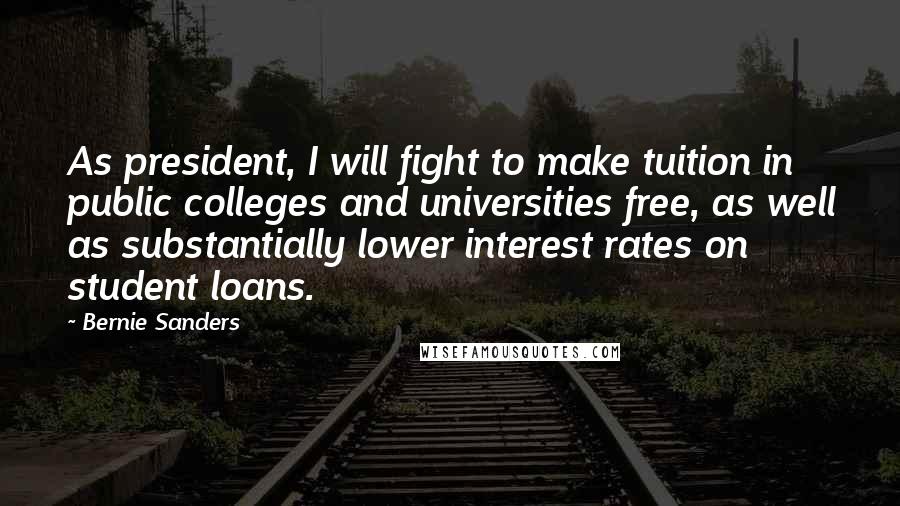 Bernie Sanders Quotes: As president, I will fight to make tuition in public colleges and universities free, as well as substantially lower interest rates on student loans.
