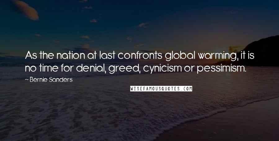 Bernie Sanders Quotes: As the nation at last confronts global warming, it is no time for denial, greed, cynicism or pessimism.