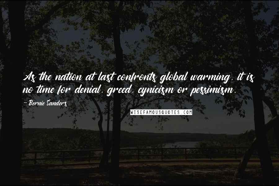 Bernie Sanders Quotes: As the nation at last confronts global warming, it is no time for denial, greed, cynicism or pessimism.