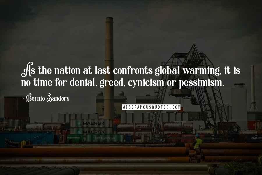 Bernie Sanders Quotes: As the nation at last confronts global warming, it is no time for denial, greed, cynicism or pessimism.