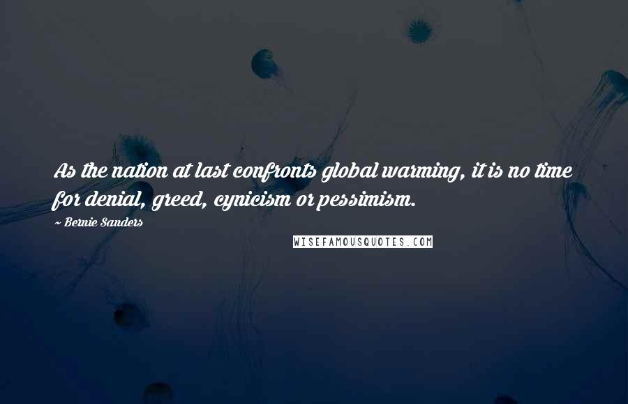 Bernie Sanders Quotes: As the nation at last confronts global warming, it is no time for denial, greed, cynicism or pessimism.