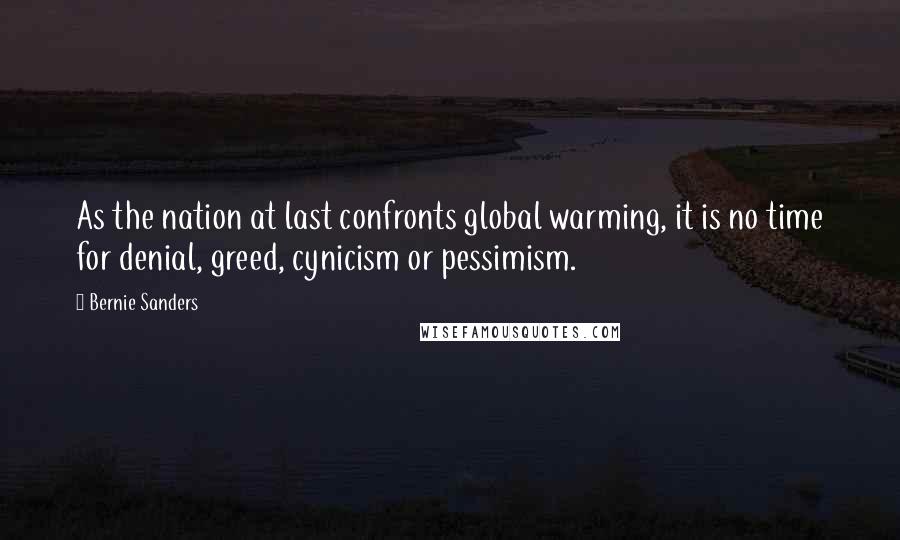 Bernie Sanders Quotes: As the nation at last confronts global warming, it is no time for denial, greed, cynicism or pessimism.