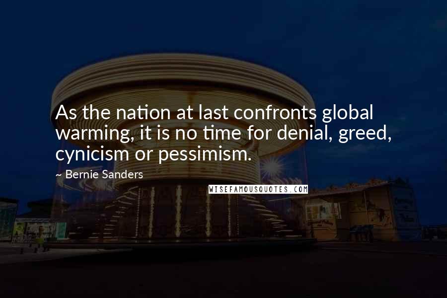 Bernie Sanders Quotes: As the nation at last confronts global warming, it is no time for denial, greed, cynicism or pessimism.