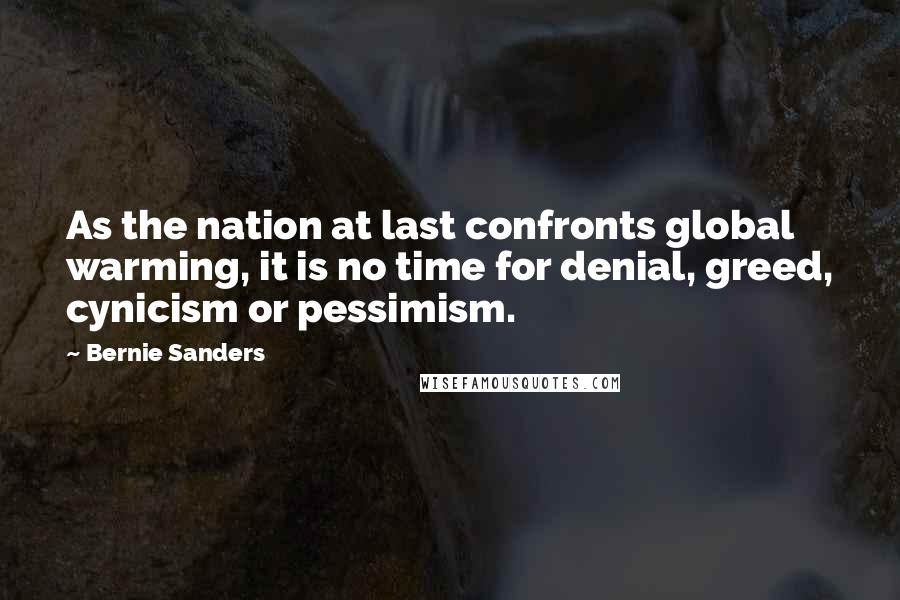 Bernie Sanders Quotes: As the nation at last confronts global warming, it is no time for denial, greed, cynicism or pessimism.