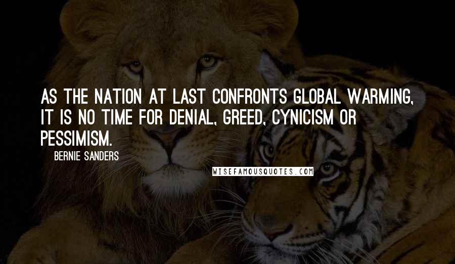 Bernie Sanders Quotes: As the nation at last confronts global warming, it is no time for denial, greed, cynicism or pessimism.