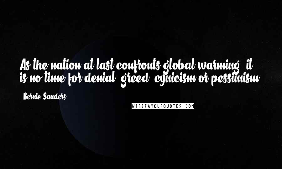 Bernie Sanders Quotes: As the nation at last confronts global warming, it is no time for denial, greed, cynicism or pessimism.