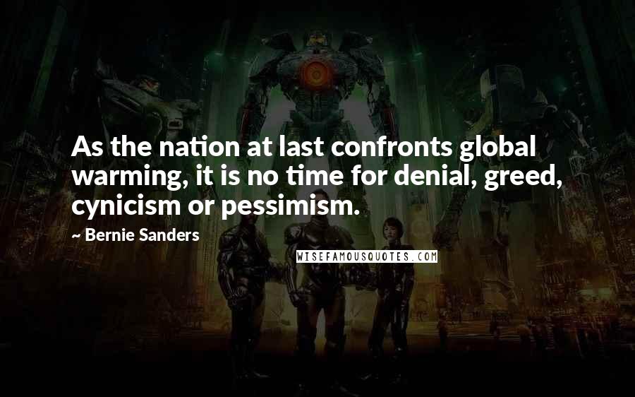 Bernie Sanders Quotes: As the nation at last confronts global warming, it is no time for denial, greed, cynicism or pessimism.