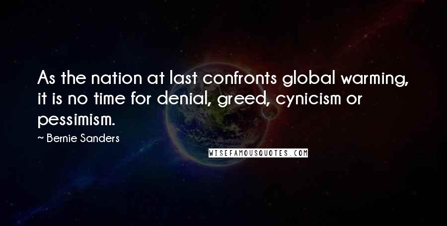 Bernie Sanders Quotes: As the nation at last confronts global warming, it is no time for denial, greed, cynicism or pessimism.