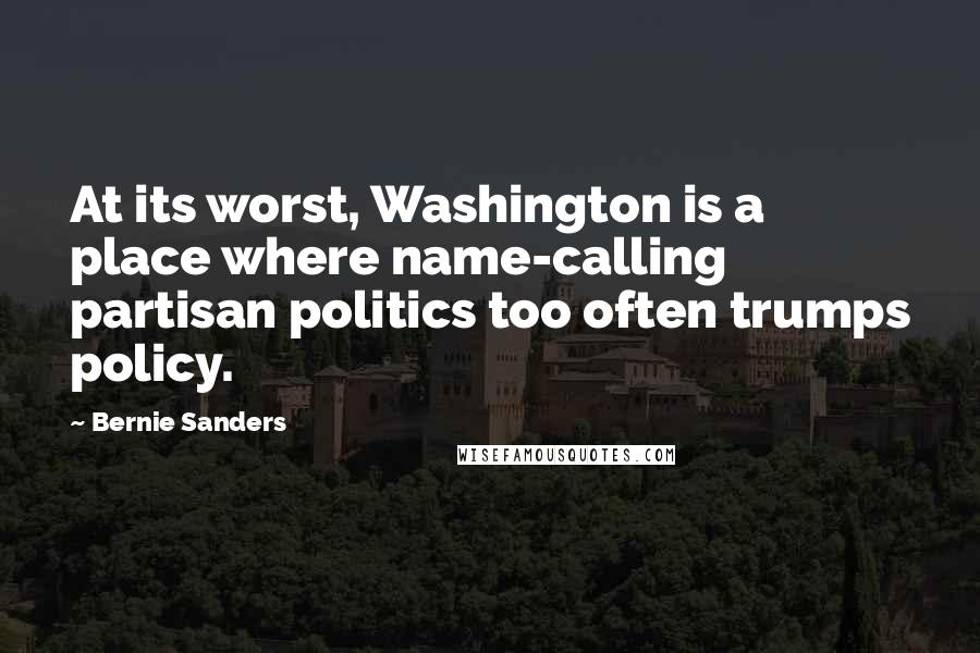 Bernie Sanders Quotes: At its worst, Washington is a place where name-calling partisan politics too often trumps policy.