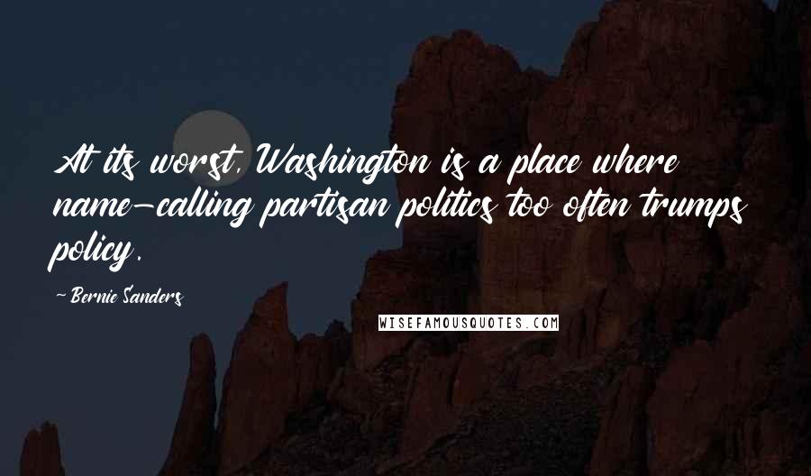 Bernie Sanders Quotes: At its worst, Washington is a place where name-calling partisan politics too often trumps policy.