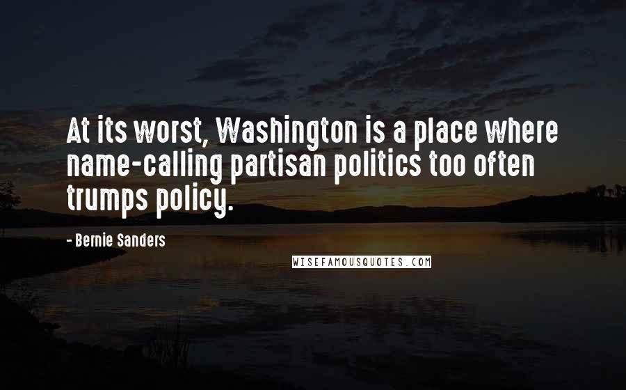 Bernie Sanders Quotes: At its worst, Washington is a place where name-calling partisan politics too often trumps policy.