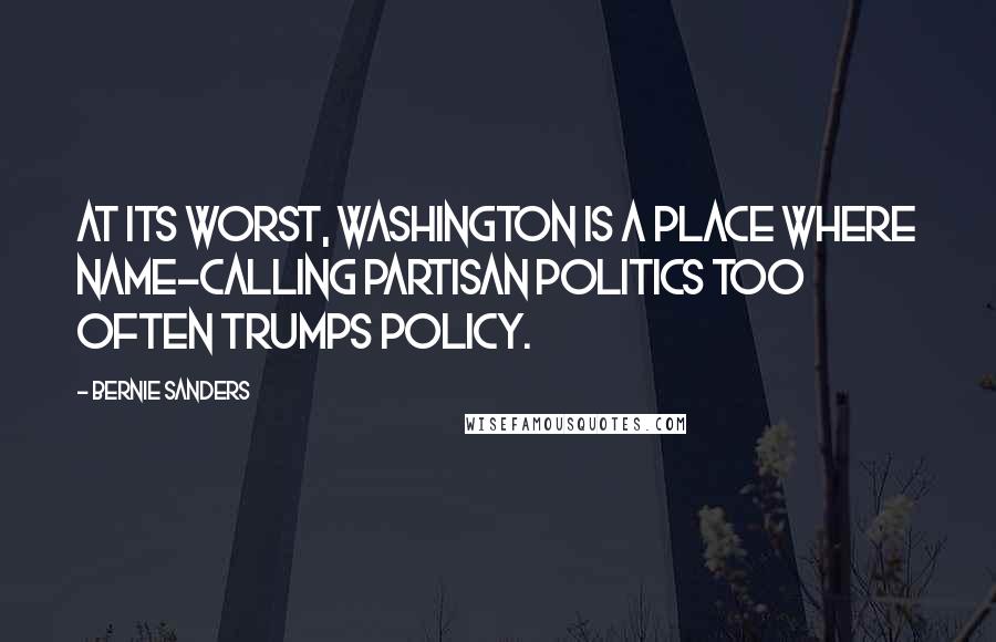 Bernie Sanders Quotes: At its worst, Washington is a place where name-calling partisan politics too often trumps policy.