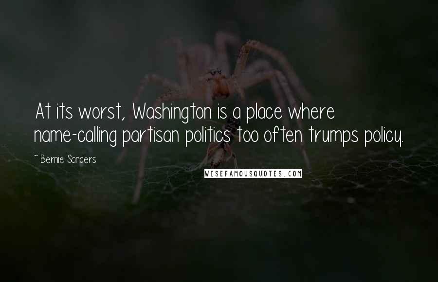 Bernie Sanders Quotes: At its worst, Washington is a place where name-calling partisan politics too often trumps policy.
