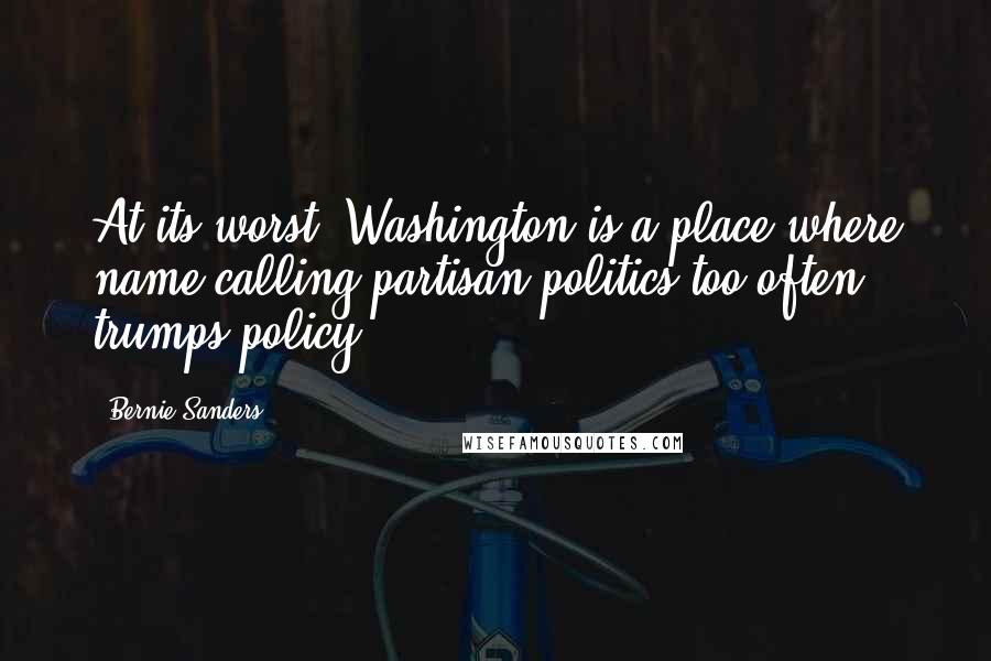 Bernie Sanders Quotes: At its worst, Washington is a place where name-calling partisan politics too often trumps policy.