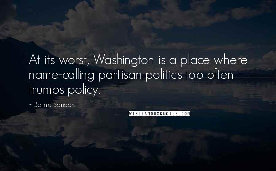 Bernie Sanders Quotes: At its worst, Washington is a place where name-calling partisan politics too often trumps policy.