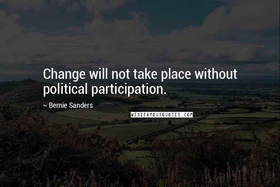 Bernie Sanders Quotes: Change will not take place without political participation.