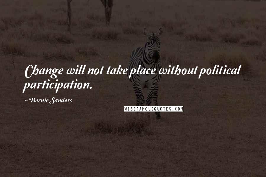 Bernie Sanders Quotes: Change will not take place without political participation.