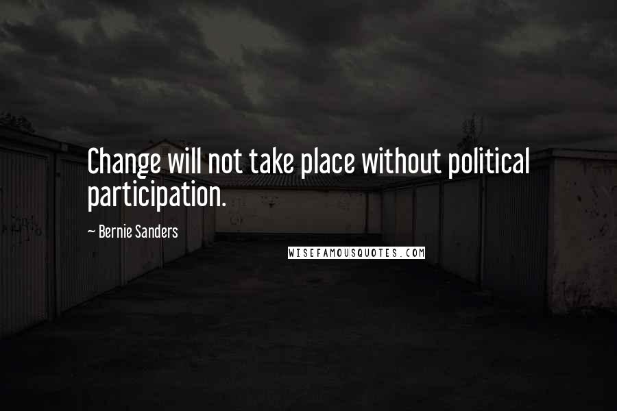 Bernie Sanders Quotes: Change will not take place without political participation.