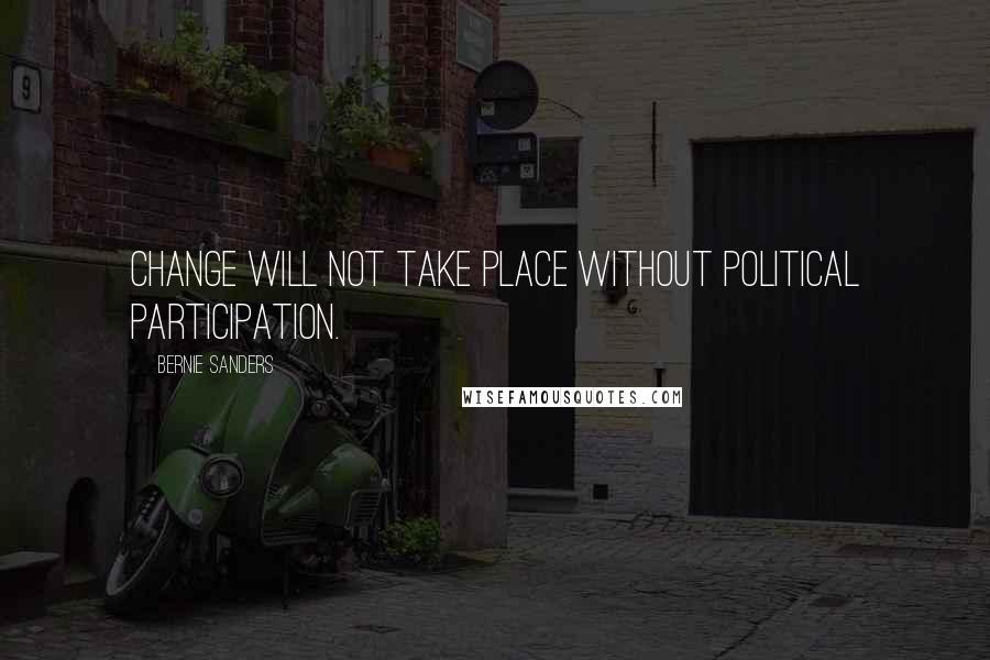 Bernie Sanders Quotes: Change will not take place without political participation.