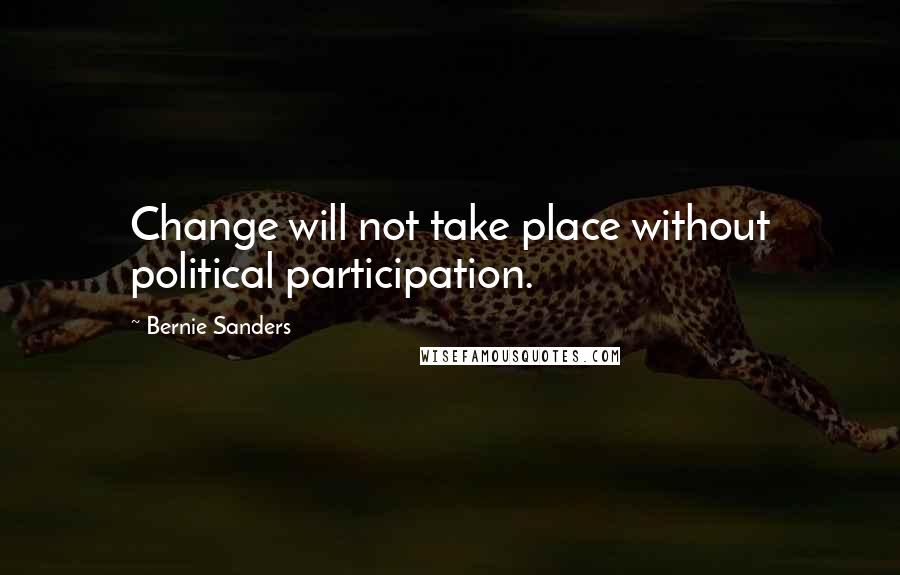 Bernie Sanders Quotes: Change will not take place without political participation.