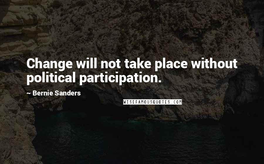 Bernie Sanders Quotes: Change will not take place without political participation.