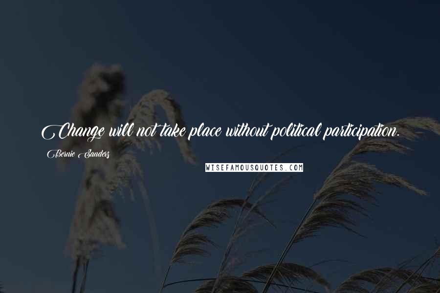 Bernie Sanders Quotes: Change will not take place without political participation.