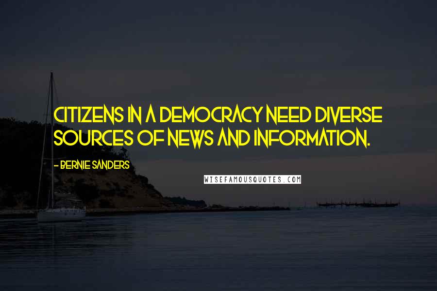 Bernie Sanders Quotes: Citizens in a democracy need diverse sources of news and information.