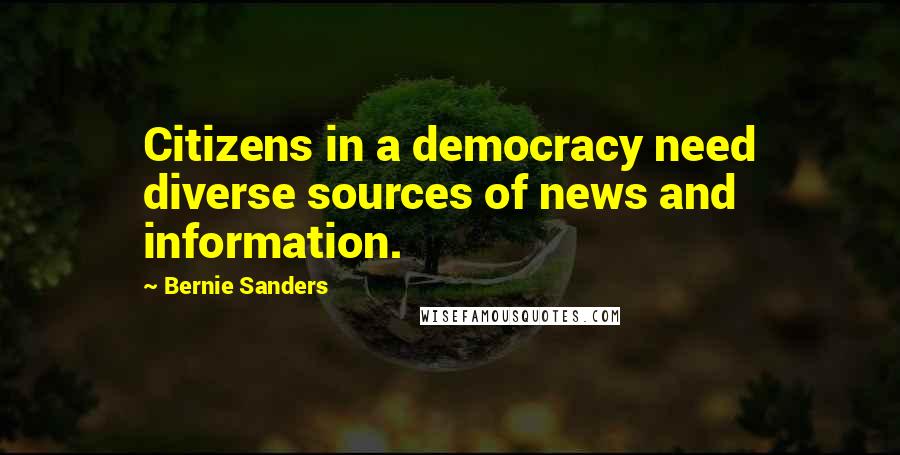 Bernie Sanders Quotes: Citizens in a democracy need diverse sources of news and information.