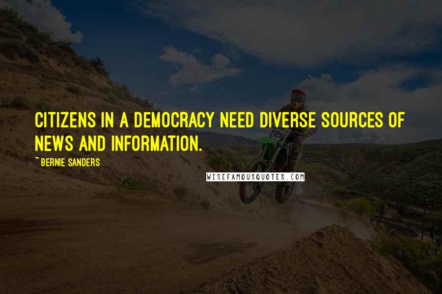 Bernie Sanders Quotes: Citizens in a democracy need diverse sources of news and information.