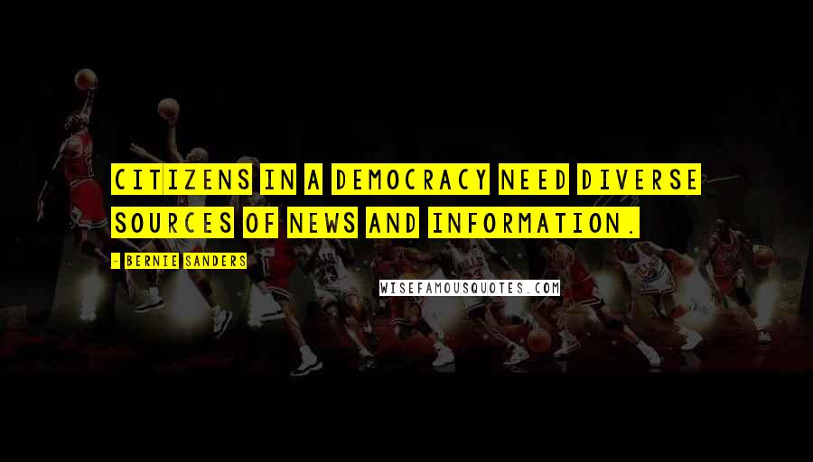 Bernie Sanders Quotes: Citizens in a democracy need diverse sources of news and information.