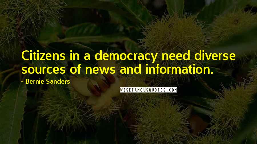 Bernie Sanders Quotes: Citizens in a democracy need diverse sources of news and information.