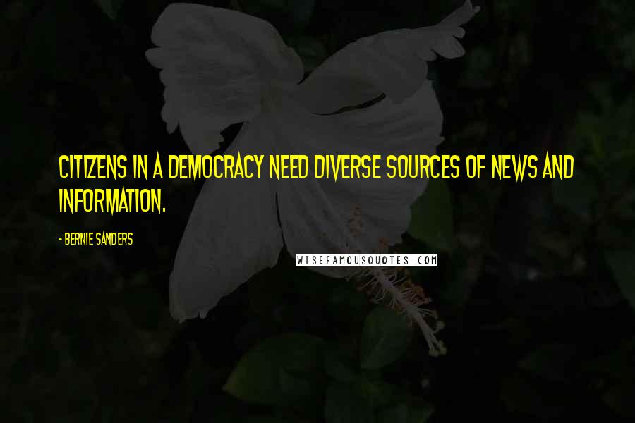 Bernie Sanders Quotes: Citizens in a democracy need diverse sources of news and information.