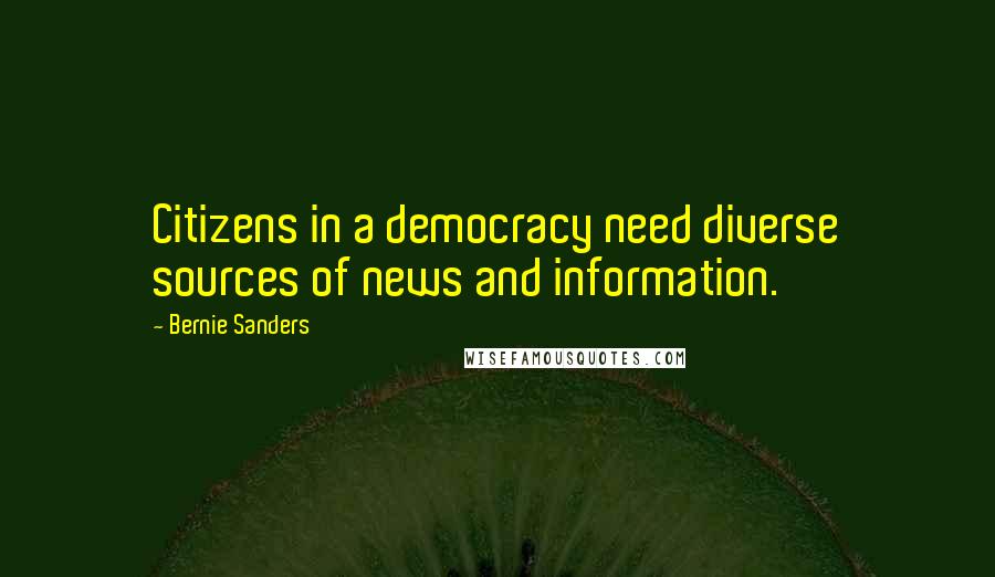 Bernie Sanders Quotes: Citizens in a democracy need diverse sources of news and information.