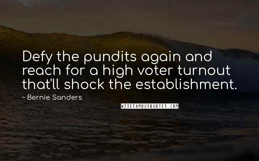 Bernie Sanders Quotes: Defy the pundits again and reach for a high voter turnout that'll shock the establishment.