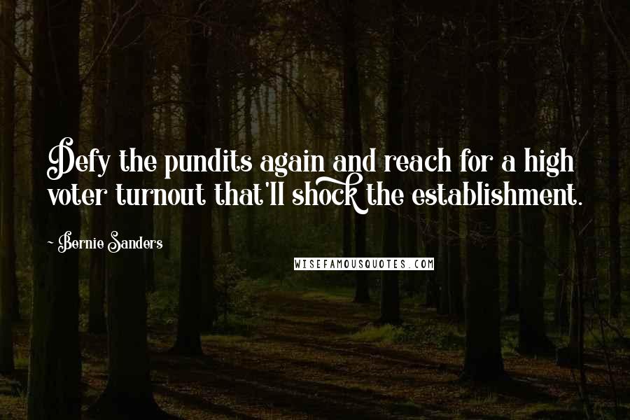 Bernie Sanders Quotes: Defy the pundits again and reach for a high voter turnout that'll shock the establishment.