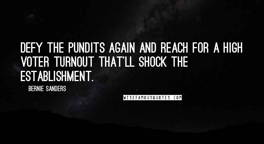 Bernie Sanders Quotes: Defy the pundits again and reach for a high voter turnout that'll shock the establishment.