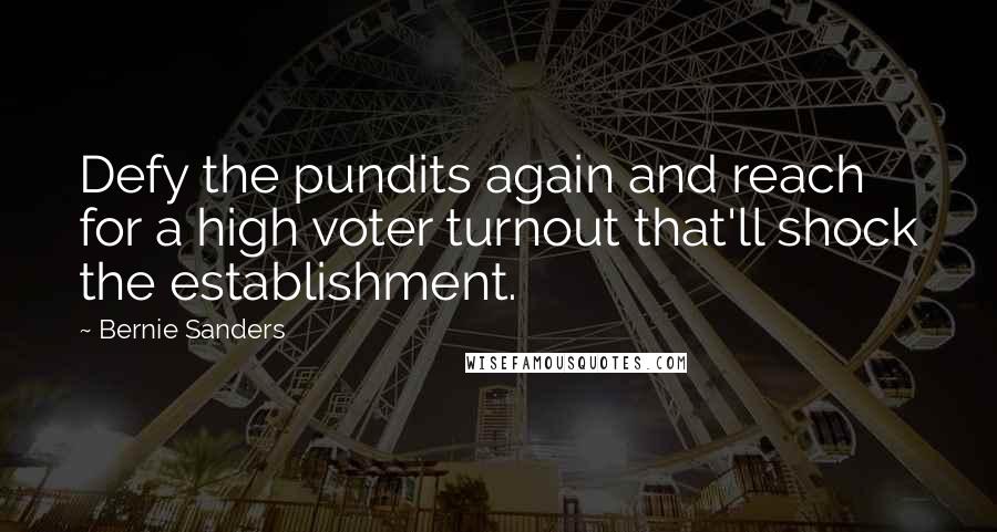 Bernie Sanders Quotes: Defy the pundits again and reach for a high voter turnout that'll shock the establishment.