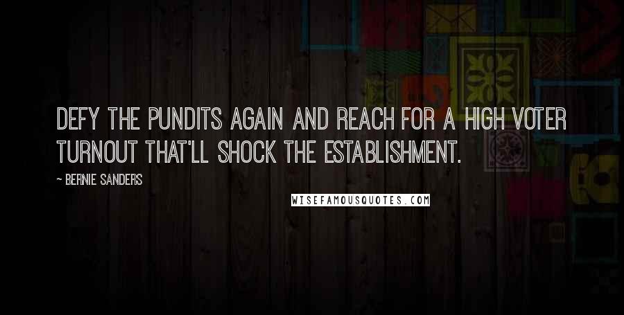 Bernie Sanders Quotes: Defy the pundits again and reach for a high voter turnout that'll shock the establishment.