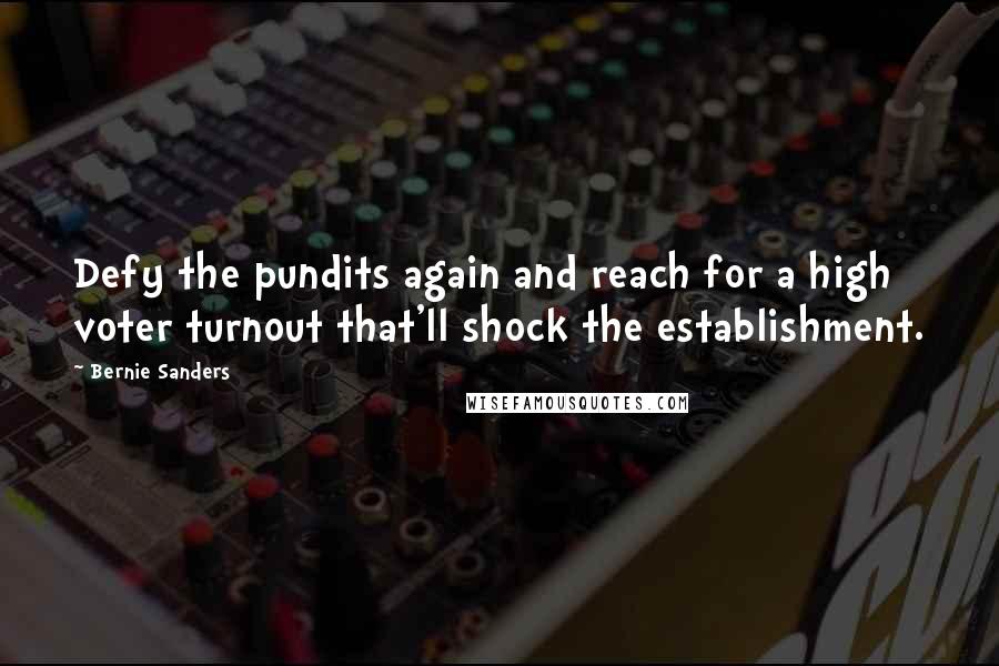 Bernie Sanders Quotes: Defy the pundits again and reach for a high voter turnout that'll shock the establishment.