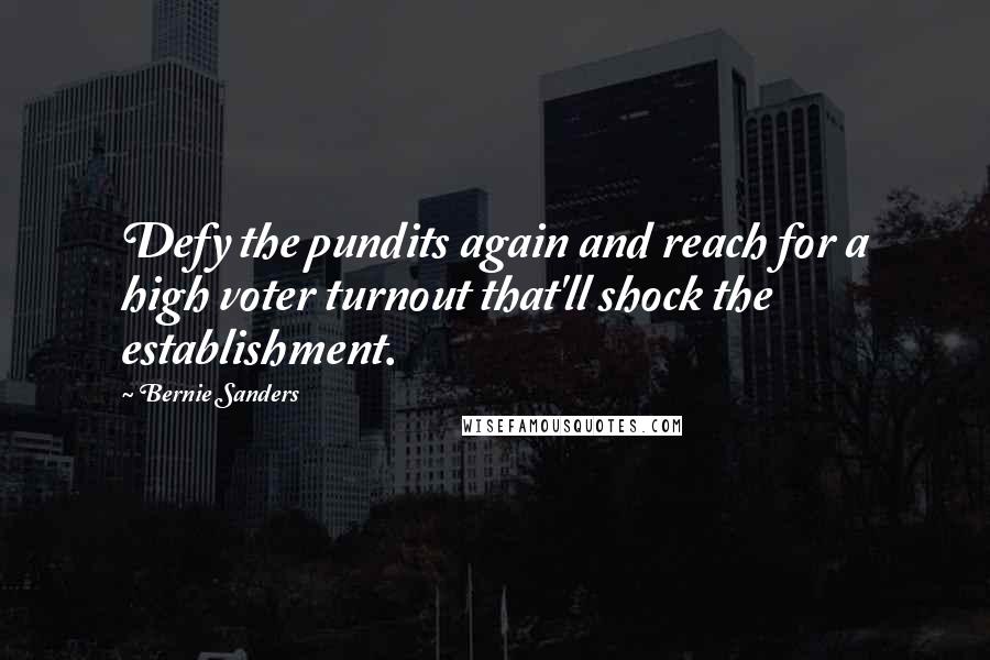 Bernie Sanders Quotes: Defy the pundits again and reach for a high voter turnout that'll shock the establishment.