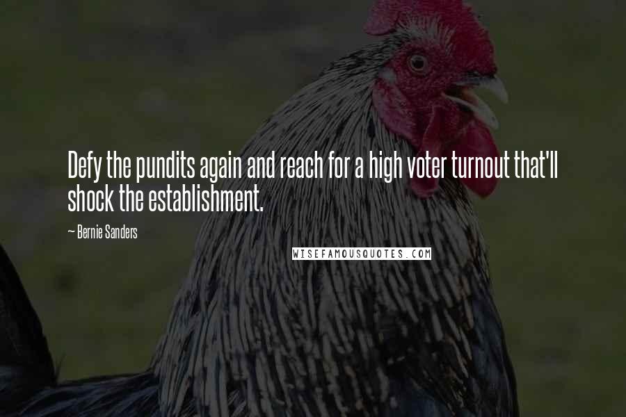 Bernie Sanders Quotes: Defy the pundits again and reach for a high voter turnout that'll shock the establishment.