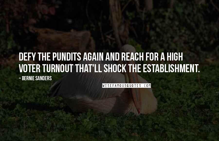 Bernie Sanders Quotes: Defy the pundits again and reach for a high voter turnout that'll shock the establishment.