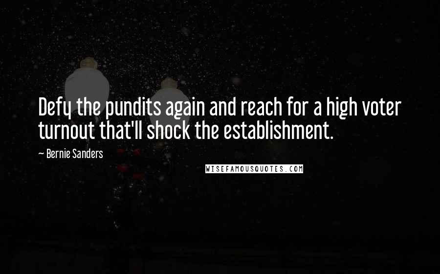 Bernie Sanders Quotes: Defy the pundits again and reach for a high voter turnout that'll shock the establishment.