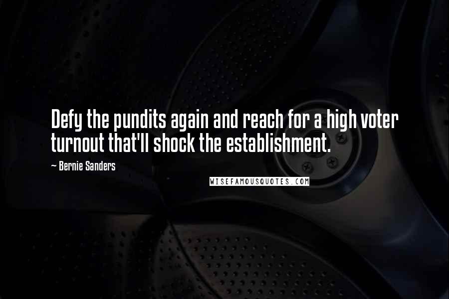 Bernie Sanders Quotes: Defy the pundits again and reach for a high voter turnout that'll shock the establishment.